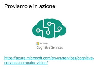 https://azure.microsoft.com/en-us/services/cognitive-
services/computer-vision/
Proviamole in azione
 
