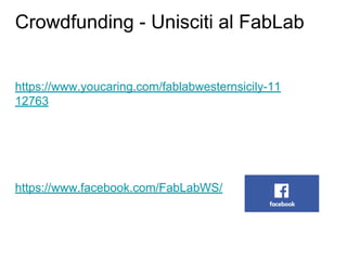 https://www.youcaring.com/fablabwesternsicily-11
12763
https://www.facebook.com/FabLabWS/
Crowdfunding - Unisciti al FabLab
 