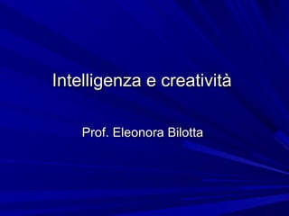 Intelligenza e creatività
Prof. Eleonora Bilotta

 