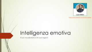 Intelligenza emotiva
Il suo vocabolario e le sue ragioni
https://www.linkedin.com/in/lucavettor/
 
