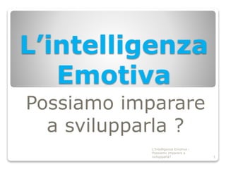 L’intelligenza
Emotiva
Possiamo imparare
a svilupparla ?
L'Intelligenza Emotiva -
Possiamo imparare a
svilupparla? 1
 