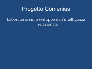 Progetto Comenius 
Laboratorio sullo sviluppo dell’intelligenza 
relazionale 
 