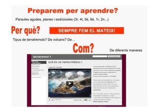 Paraules agudes, planes i esdrúixoles (3r, 4t, 5è, 6è, 1r, 2n...)


                              SEMPRE FEM EL MATEIX!
Tipus de terratrèmols? De volcans? De…


                                                                     De diferents maneres
 
