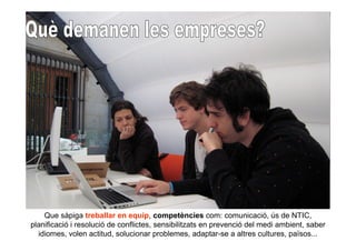 Que sàpiga treballar en equip, competències com: comunicació, ús de NTIC,
planificació i resolució de conflictes, sensibilitzats en prevenció del medi ambient, saber
  idiomes, volen actitud, solucionar problemes, adaptar-se a altres cultures, països...
 