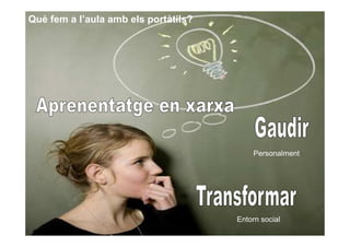 Què fem a l’aula amb els portàtils?




                                          Personalment




                                      Entorn social
 