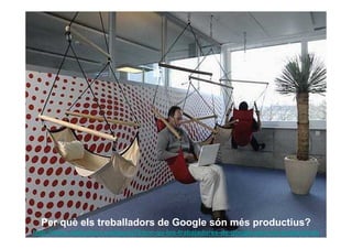 Per què els treballadors de Google són més productius?
http://www.slideshare.net/apuig75/por-qu-los-trabajadores-de-google-son-ms-productivos
 