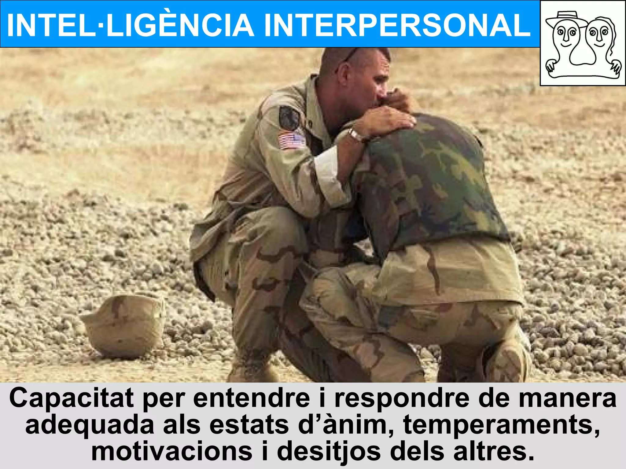 INTEL·LIGÈNCIA INTERPERSONAL Capacitat per entendre i respondre de manera adequada als estats d’ànim, temperaments, motivacions i desitjos dels altres. 