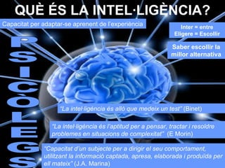 QUÈ ÉS LA INTEL·LIGÈNCIA? Capacitat per adaptar-se aprenent de l’experiència P S I C Ò L E G S “ La intel·ligència és allò...