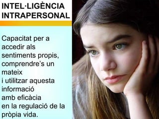 INTEL·LIGÈNCIA INTRAPERSONAL Capacitat per a accedir als sentiments propis, comprendre’s un mateix i utilitzar aquesta inf...