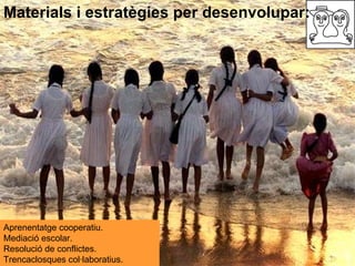 Materials i estratègies per desenvolupar:  Aprenentatge cooperatiu. Mediació escolar. Resolució de conflictes. Trencaclosq...