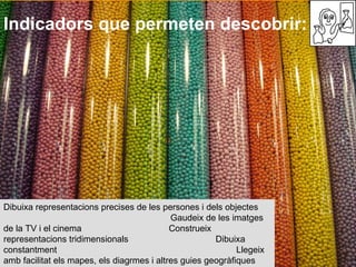 Indicadors que permeten descobrir: Dibuixa representacions precises de les persones i dels objectes  Gaudeix de les imatges de la TV i el cinema  Construeix representacions tridimensionals  Dibuixa constantment  Llegeix amb facilitat els mapes, els diagrmes i altres guies geogràfiques 