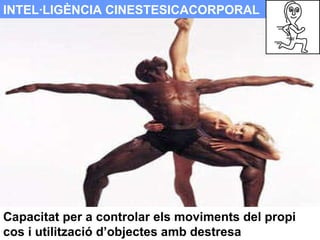INTEL·LIGÈNCIA CINESTESICACORPORAL Capacitat per a controlar els moviments del propi cos i utilització d’objectes amb dest...