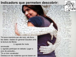 Té bona memòria per als nom, els llocs, les dates i dades en general Gaudeix amb la lectura de llibres  Li agrada fer mots encreuats Li agrada participar en debats i jugar a jocs de paraules... Té un bon vocabulari Destaca en las matèries que es basen en la lectura i l’escriptura Indicadors que permeten descobrir: 