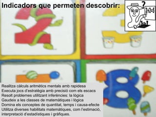 Realitza càlculs aritmètics mentals amb rapidesa  Executa jocs d’estratègia amb precisió com els escacs  Resolt problemes ...