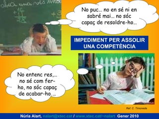 No puc… no en sé ni en sabré mai… no sóc capaç de resoldre-ho… IMPEDIMENT PER ASSOLIR UNA COMPETÈNCIA No entenc res,… no s...
