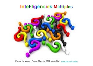 Intel·ligències Múltiples




Escola de Mares i Pares. Març de 2012 Núria Alart www.xtec.cat/~nalart
 