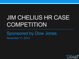 JIM CHELIUS HR CASE
COMPETITION
Sponsored by Dow Jones
November 11, 2013

 
