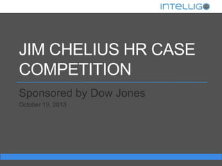 JIM CHELIUS HR CASE
COMPETITION
Sponsored by Dow Jones
October 19, 2013

 