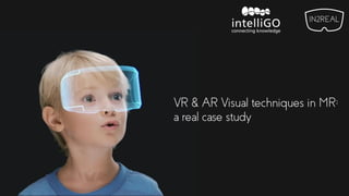 VR & AR Visual techniques in MR:
a real case study
 