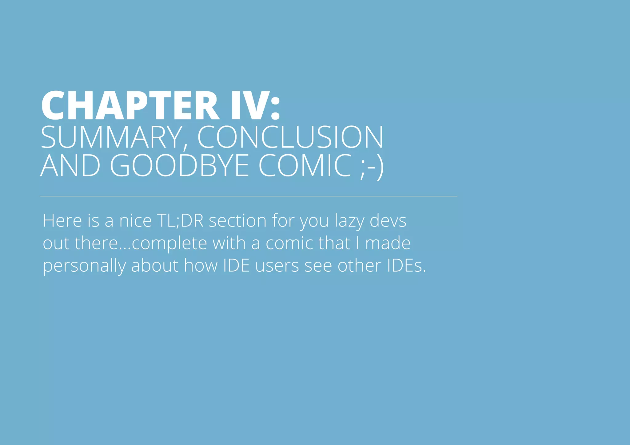 41All rights reserved. 2014 © ZeroTurnaround OÜ
CHAPTER IV:
SUMMARY, CONCLUSION
AND GOODBYE COMIC ;-)
Here is a nice TL;DR section for you lazy devs
out there...complete with a comic that I made
personally about how IDE users see other IDEs.
 