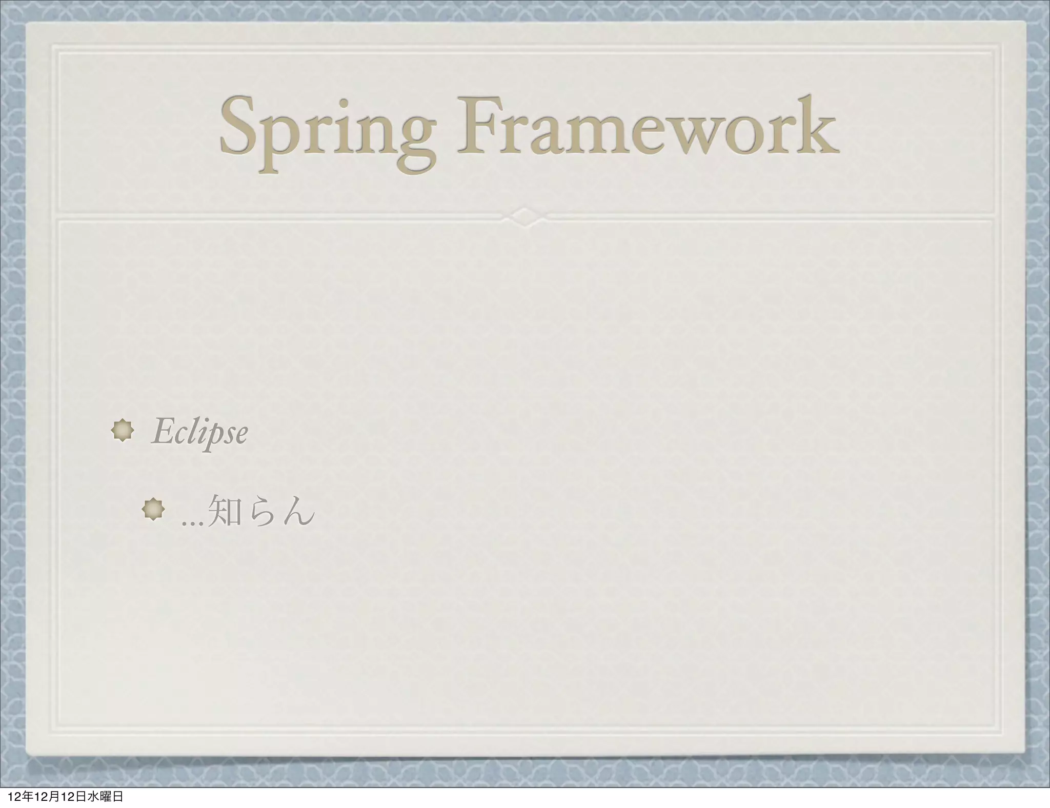 Spring Framework


               Eclipse

                 …知らん




12年12月12日水曜日
 