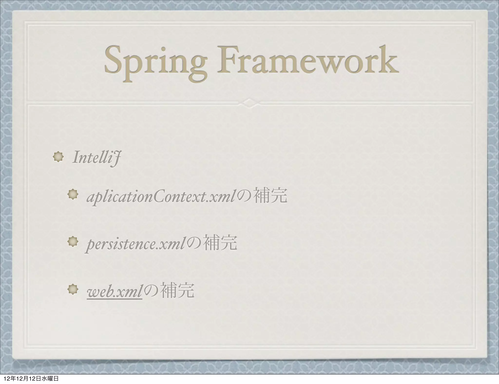 Spring Framework

               Inte%iJ

                 aplicationContext.xmlの補完

                 persistence.xmlの補完

                 web.xmlの補完



12年12月12日水曜日
 