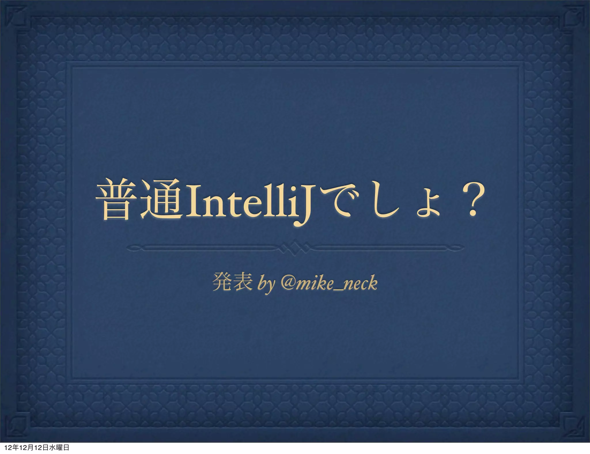 普通IntelliJでしょ？
                   発表 by @mike_neck




12年12月12日水曜日
 