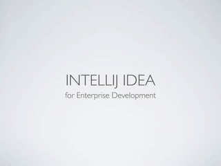 INTELLIJ IDEA
for Enterprise Development
 