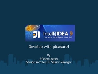 IntelliJ IDEA

 Develop with pleasure!

                By
          Afkham Azeez
Senior Architect & Senior Manager
 