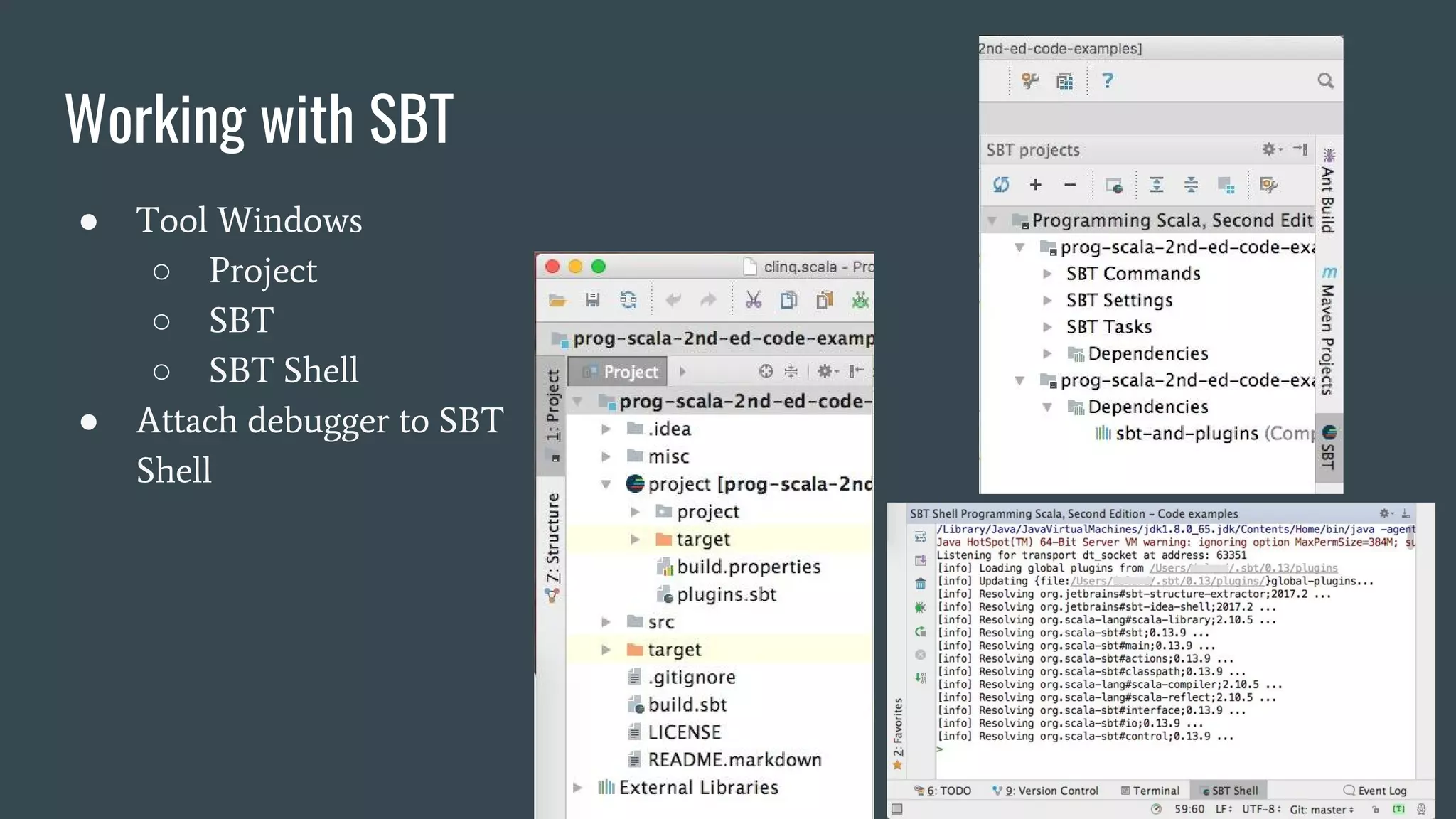 Working with SBT
● Tool Windows
○ Project
○ SBT
○ SBT Shell
● Attach debugger to SBT
Shell
 