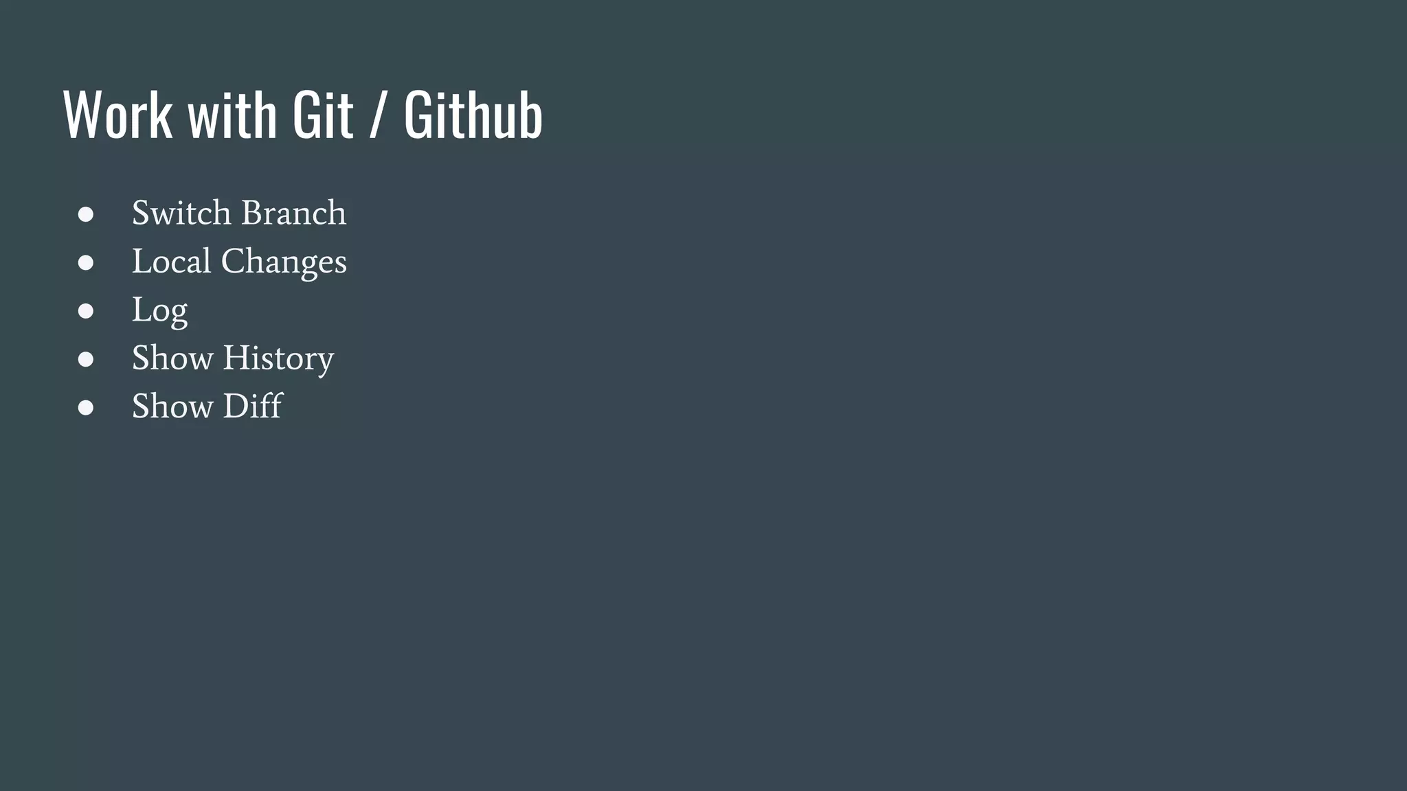 Work with Git / Github
● Switch Branch
● Local Changes
● Log
● Show History
● Show Diff
 