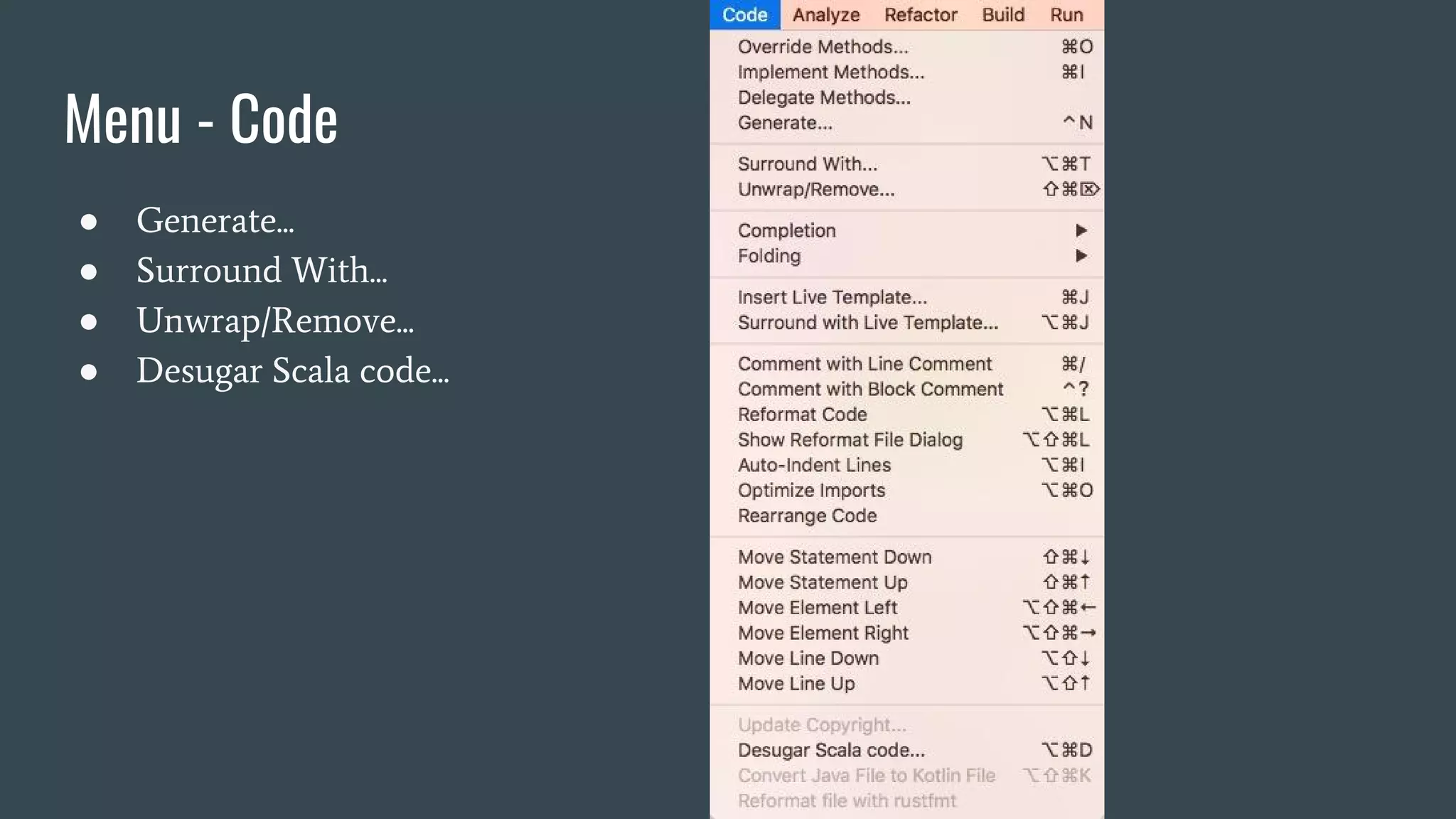 Menu - Code
● Generate...
● Surround With...
● Unwrap/Remove...
● Desugar Scala code...
 