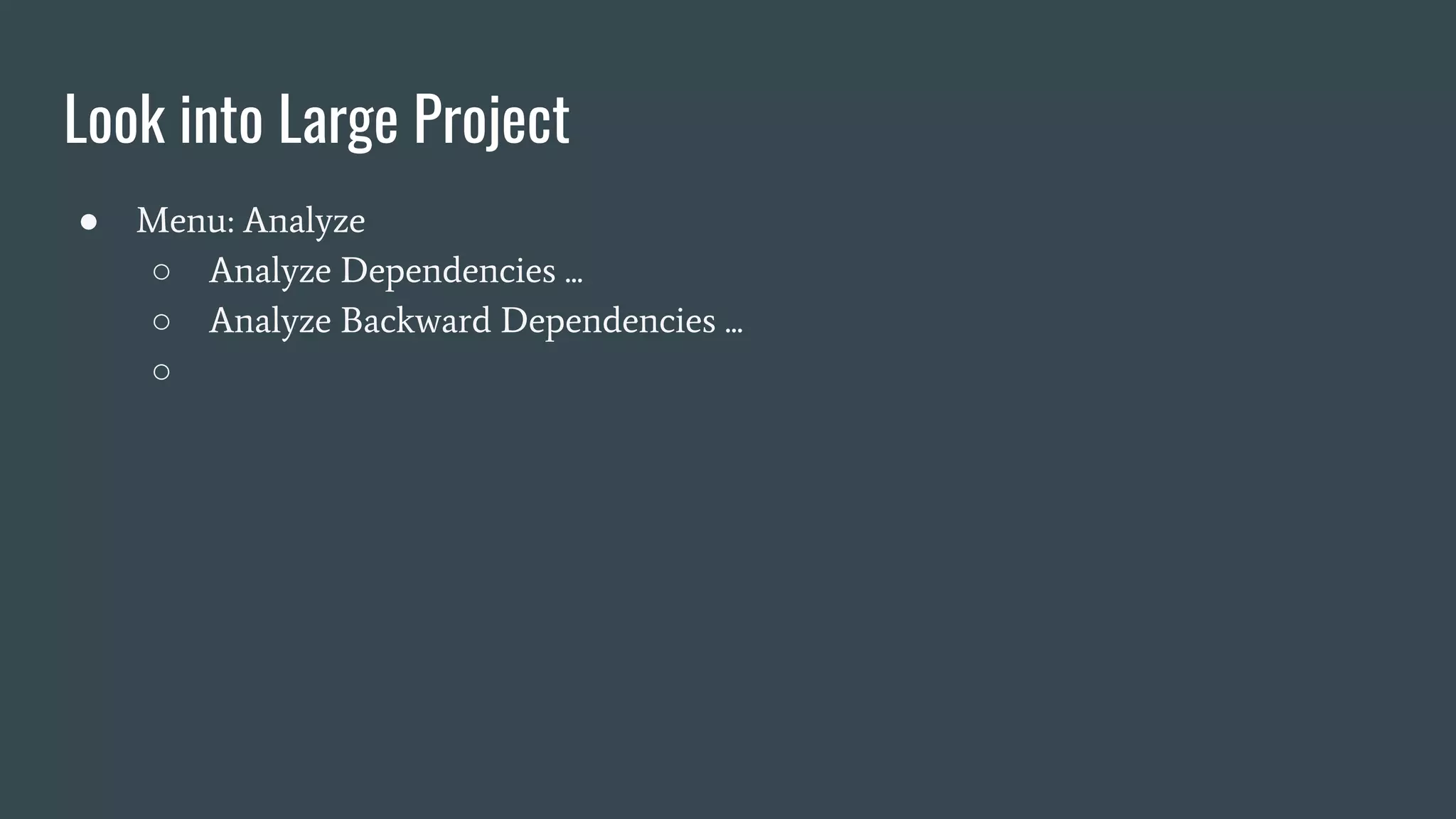 Look into Large Project
● Menu: Analyze
○ Analyze Dependencies ...
○ Analyze Backward Dependencies ...
○
 
