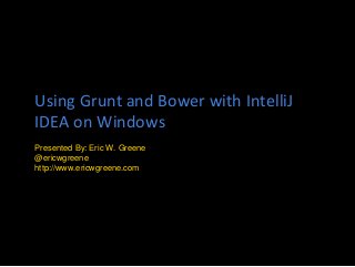 Using Grunt and Bower with IntelliJ 
IDEA on Windows 
Presented By: Eric W. Greene 
@ericwgreene 
http://www.ericwgreene.com 
 