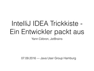 IntelliJ IDEA Trickkiste -
Ein Entwickler packt aus
Yann Cébron, JetBrains
16.02.2017 — Java User Group Ostfalen
 