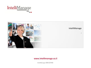 ‫מתקצר‬ ‫הפרויקט‬-‫ומהר‬
www.intellimanage.co.il
© 2000-2016 IntelliManage
IntelliManage‫ייחודי‬ ‫שירות‬ ‫מספקת‬
‫של‬‫פרויקטים‬ ‫של‬ ‫הזמן‬ ‫משך‬ ‫קיצור‬,
‫טכנולוגיים‬ ‫פרויקטים‬ ‫המנהלות‬ ‫חברות‬ ‫עבור‬,
‫רחבה‬ ‫תחומים‬ ‫בקשת‬ ‫וארגוניים‬ ‫הנדסיים‬.
 