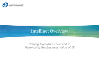 Intellinet Overview Helping Executives Succeed inMaximizing the Business Value of IT 