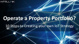 Operate a Property Portfolio?
10 Steps to Creating your own IoT Strategy
 