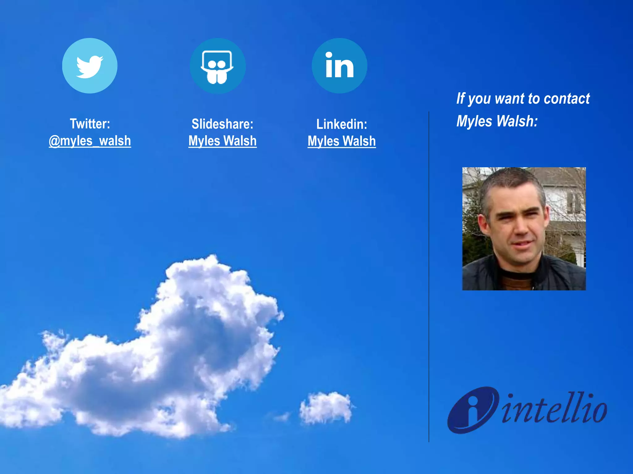 If you want to contact 
Linkedin: Myles Walsh: 
Myles Walsh 
Slideshare: 
Myles Walsh 
Twitter: 
@myles_walsh 
