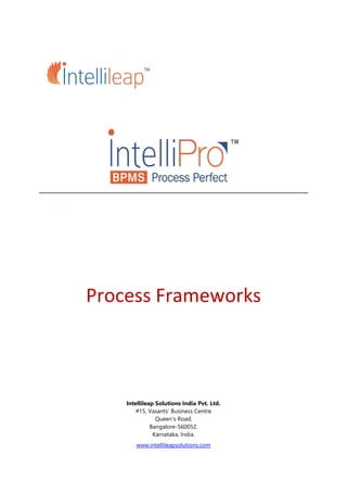 Process Frameworks
Intellileap Solutions India Pvt. Ltd.
#15, Vasants’ Business Centre
Queen's Road,
Bangalore-560052.
Karnataka, India.
www.intellileapsolutions.com
 