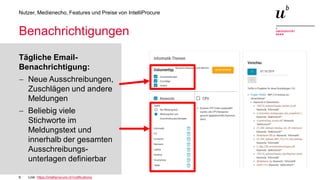 9
Nutzer, Medienecho, Features und Preise von IntelliProcure
Benachrichtigungen
Tägliche Email-
Benachrichtigung:
− Neue Ausschreibungen,
Zuschlägen und andere
Meldungen
− Beliebig viele
Stichworte im
Meldungstext und
innerhalb der gesamten
Ausschreibungs-
unterlagen definierbar
Link: https://intelliprocure.ch/notifications
 