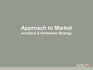 Approach to Market
Analytics & Attribution Strategy




                                   29
 