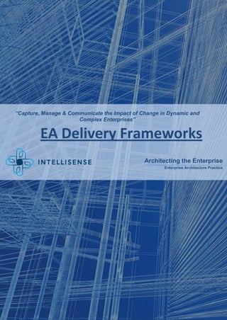 “Capture, Manage & Communicate the Impact of Change in Dynamic and
                      Complex Enterprises”


         EA Delivery Frameworks
                                              Architecting the Enterprise
                                                     Enterprise Architecture Practice
 