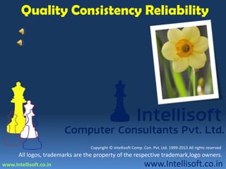www.Intellisoft.co.in
Computer Consultants Pvt. Ltd.
Intellisoft
www.Intellisoft.co.in
Quality Consistency Reliability
All logos, trademarks are the property of the respective trademark,logo owners.
Copyright © Intellisoft Comp. Con. Pvt. Ltd. 1999-2013 All rights reserved
 