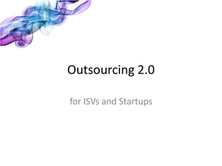 Outsourcing 2.0

for ISVs and Startups
 
