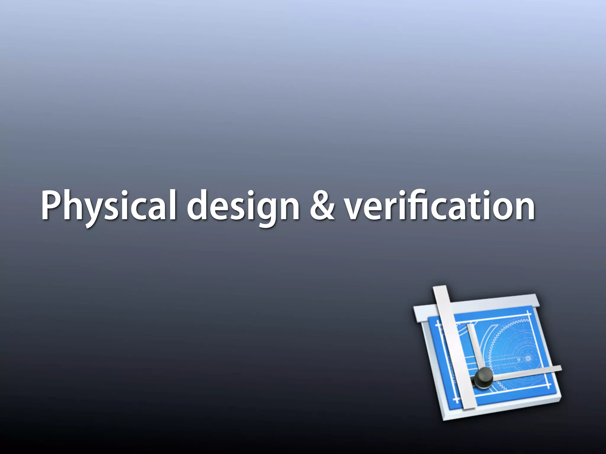 Physical design & veriﬁcation
 