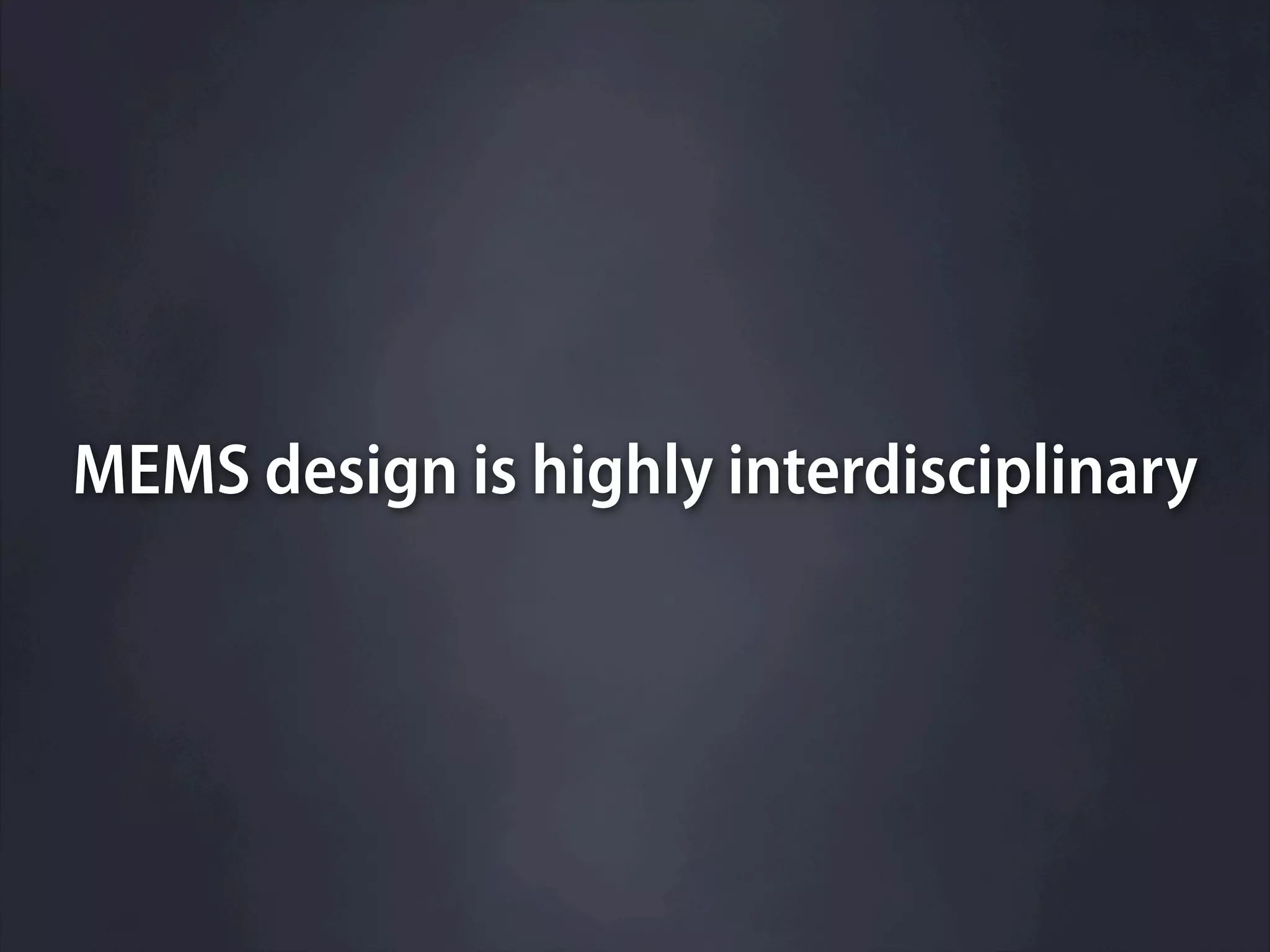 MEMS design is highly interdisciplinary
 
