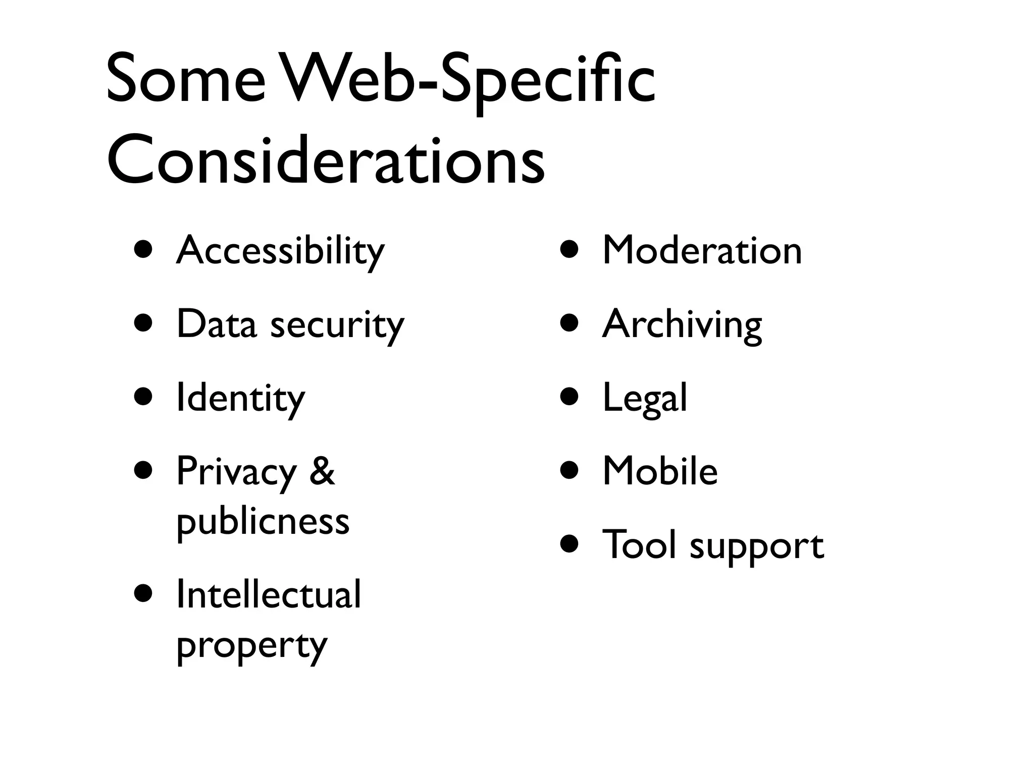 Some Web-Speciﬁc
Considerations
 • Accessibility • Moderation
 • Data security • Archiving
 • Identity      • Legal
 • Privacy &     • Mobile
   publicness
                 • Tool support
 • Intellectual
   property
 