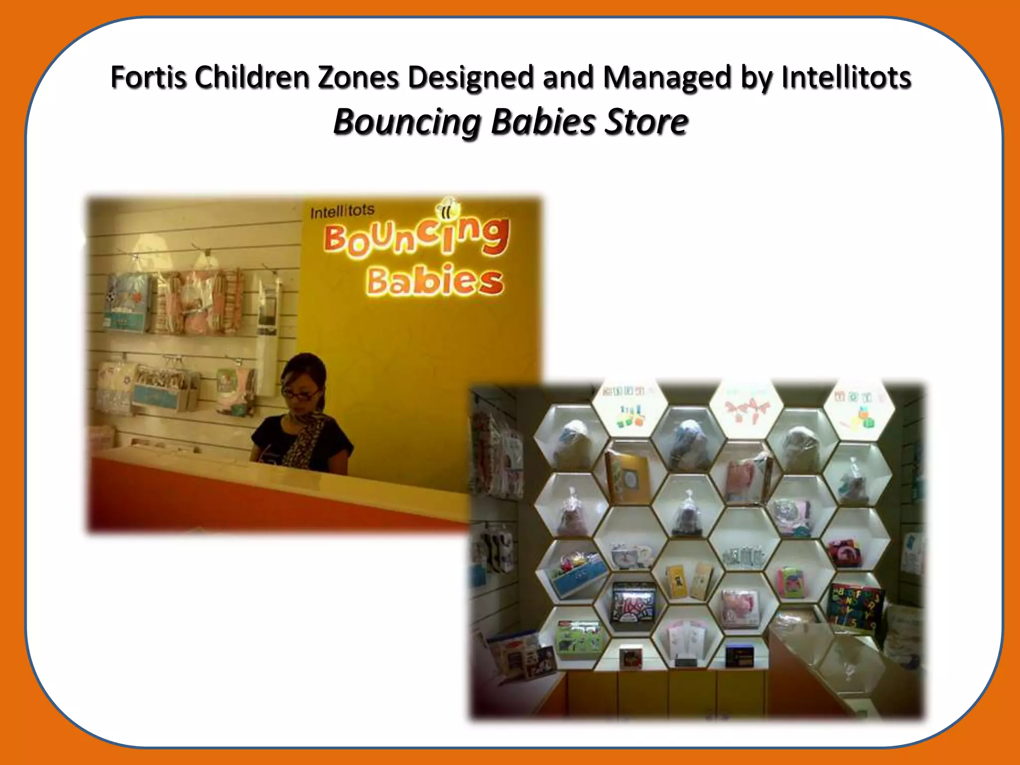 Fortis Children Zones Designed and Managed by Intellitots
               Bouncing Babies Store
 
