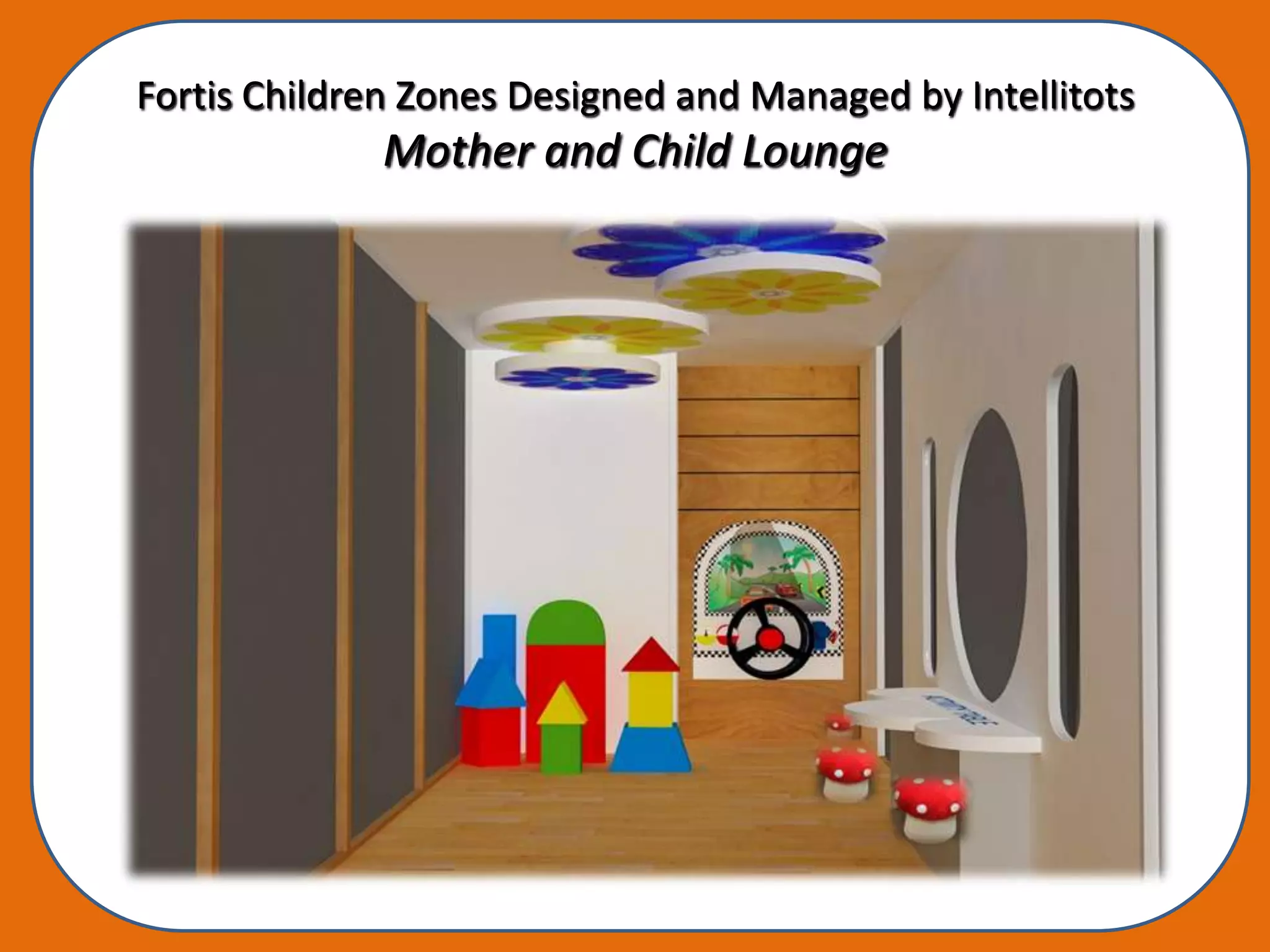 Fortis Children Zones Designed and Managed by Intellitots
              Mother and Child Lounge
 